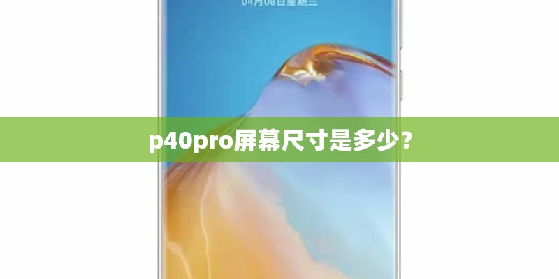 p40pro屏幕尺寸是多少？