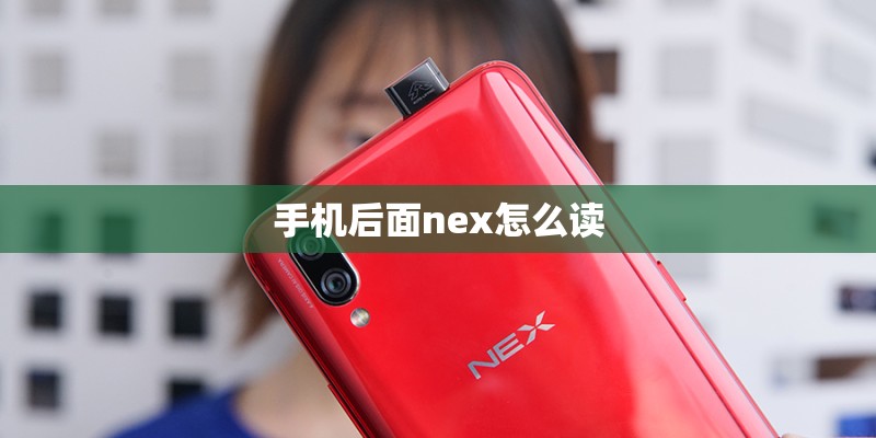 手机后面nex怎么读