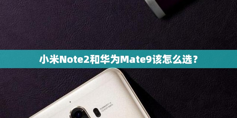 小米Note2和华为Mate9该怎么选？