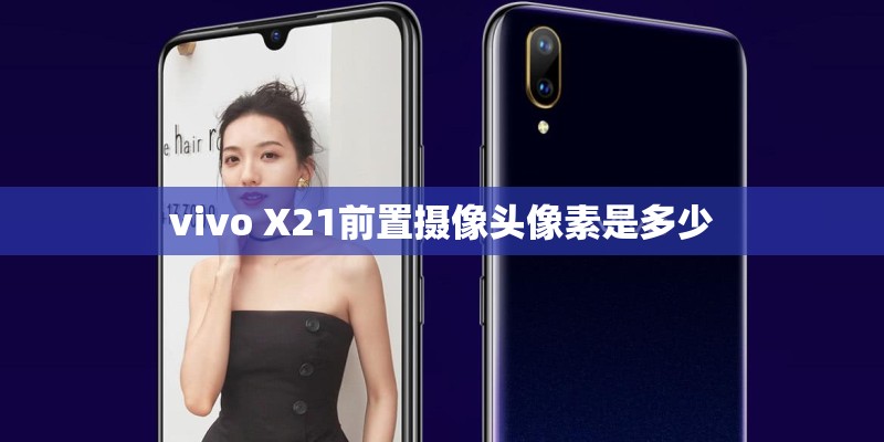 vivo X21前置摄像头像素是多少