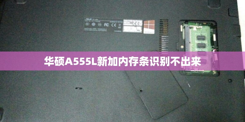 华硕A555L新加内存条识别不出来
