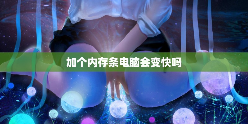 加个内存条电脑会变快吗